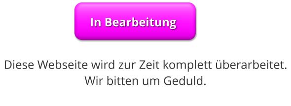 Diese Webseite wird zur Zeit komplett berarbeitet.Wir bitten um Geduld. In Bearbeitung